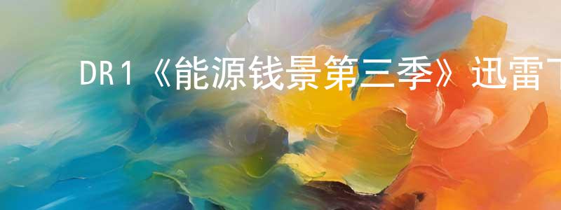 ﻿陈满凤发布﻿DR1《能源钱景第三季》迅雷下载/在线观看/百度云-犯罪/历史载-美剧天堂